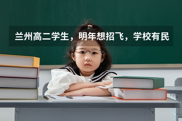 兰州高二学生，明年想招飞，学校有民航招飞，想问问招飞的身体条件，以及招飞体检项目，还有招飞后的学费（民航招飞条件）