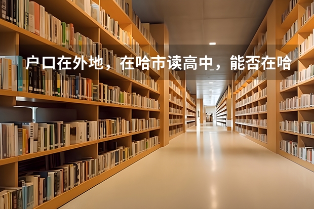 户口在外地，在哈市读高中，能否在哈市参加高考 湘潭大学自主招生政策