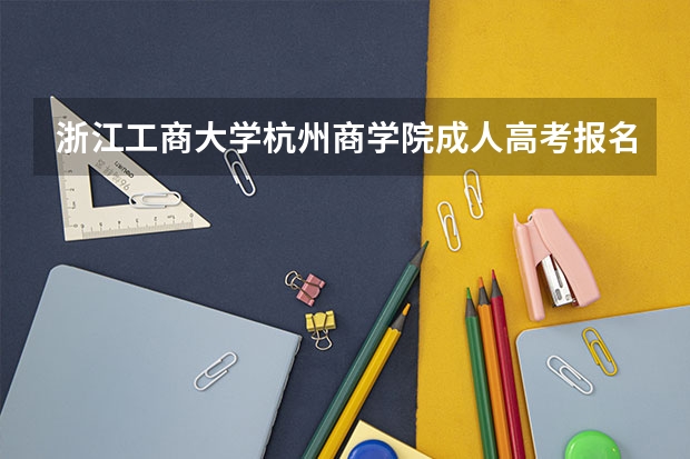浙江工商大学杭州商学院成人高考报名入口？（杭州电子科技大学信息工程学院成人高考报名入口？）