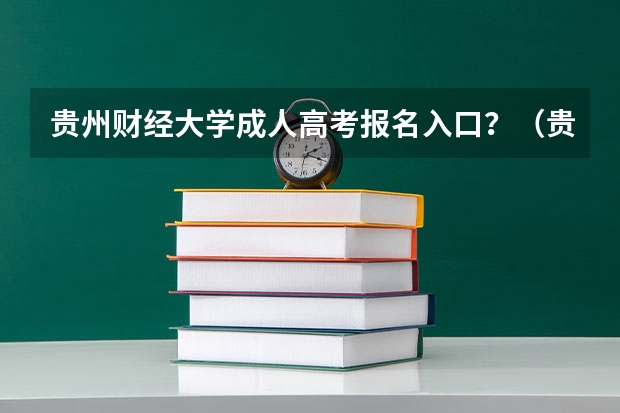 贵州财经大学成人高考报名入口？（贵州大学成人高考报名入口？）
