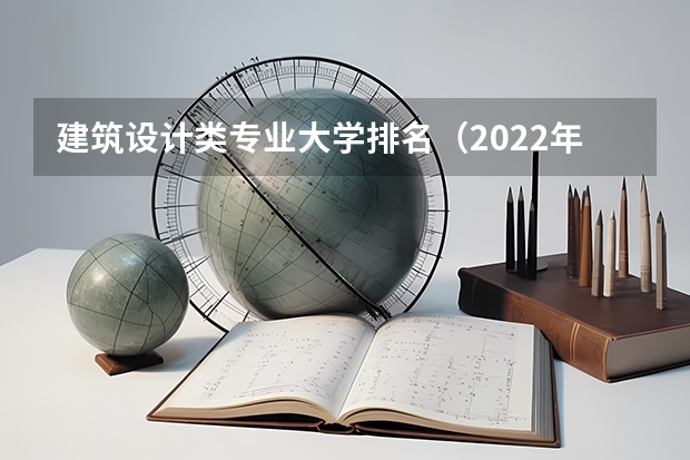 建筑设计类专业大学排名（2022年设计类专业大学排名？）