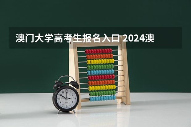 澳门大学高考生报名入口 2024澳门大学本科申请招生简章来了（高考生版）