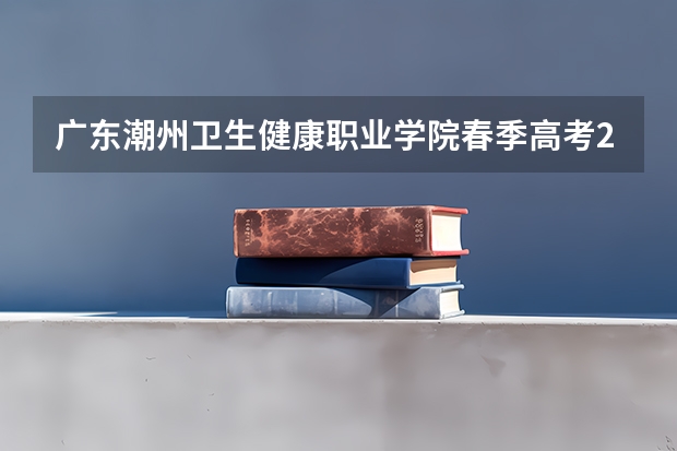 广东潮州卫生健康职业学院春季高考244能上吗