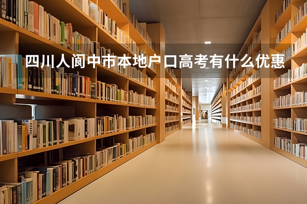 四川人阆中市本地户口高考有什么优惠政策