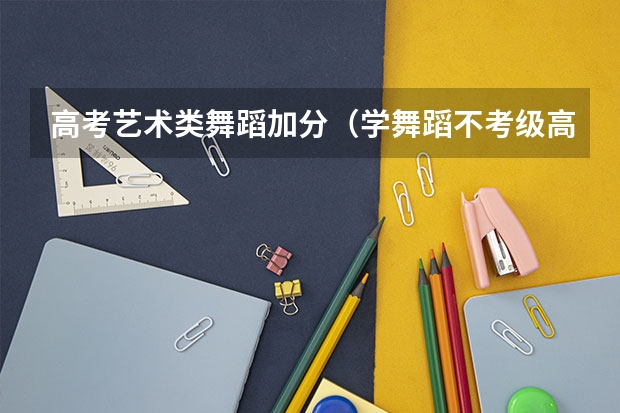 高考艺术类舞蹈加分（学舞蹈不考级高考能加分么？）