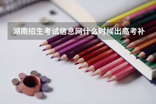 湖南招生考试信息网什么时候出高考补录的学校啊