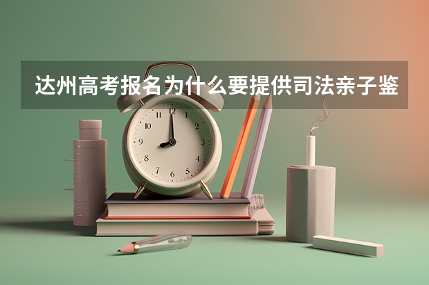 达州高考报名为什么要提供司法亲子鉴定？
