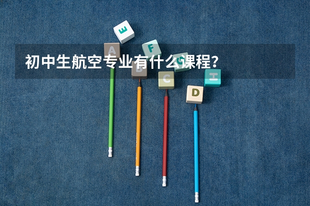 初中生航空专业有什么课程？