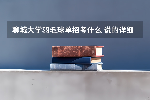 聊城大学羽毛球单招考什么 说的详细一点