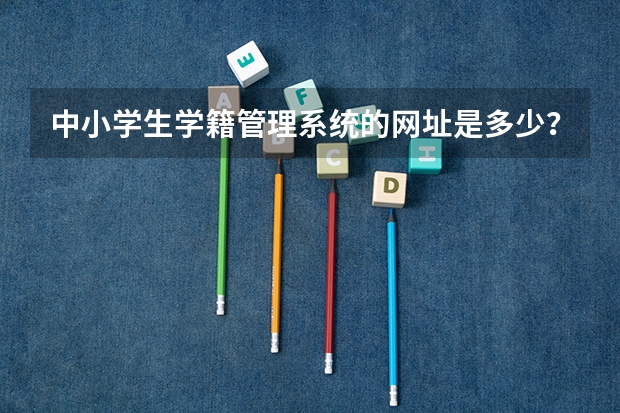中小学生学籍管理系统的网址是多少？
