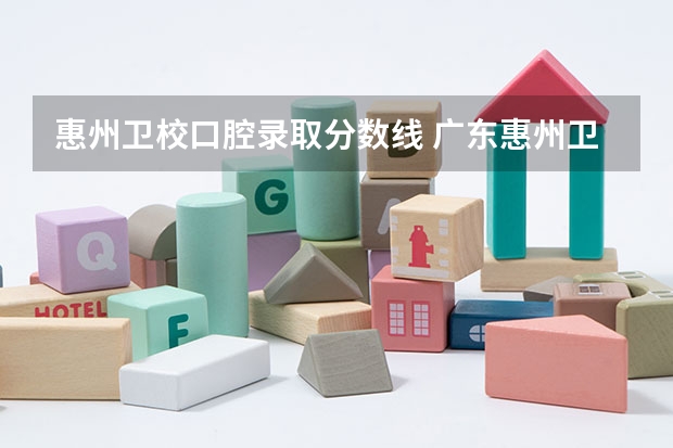 惠州卫校口腔录取分数线 广东惠州卫校录取分数线
