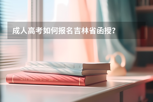 成人高考如何报名吉林省函授？