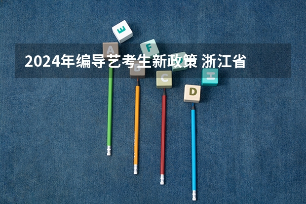 2024年编导艺考生新政策 浙江省2024年艺考政策