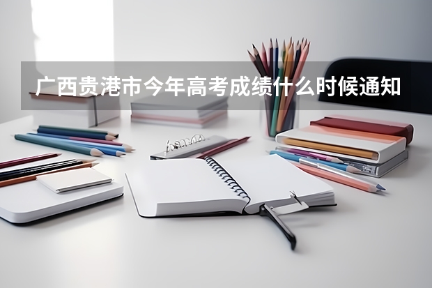 广西贵港市今年高考成绩什么时候通知