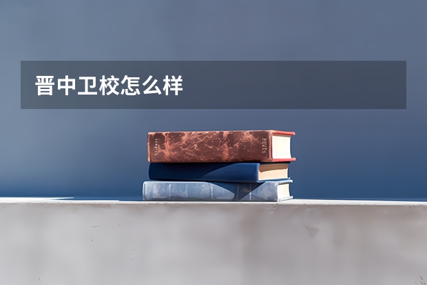 晋中卫校怎么样