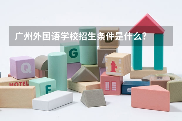 广州外国语学校招生条件是什么?