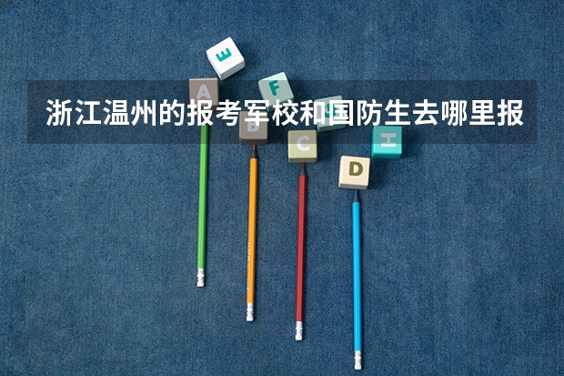 浙江温州的报考军校和国防生去哪里报名