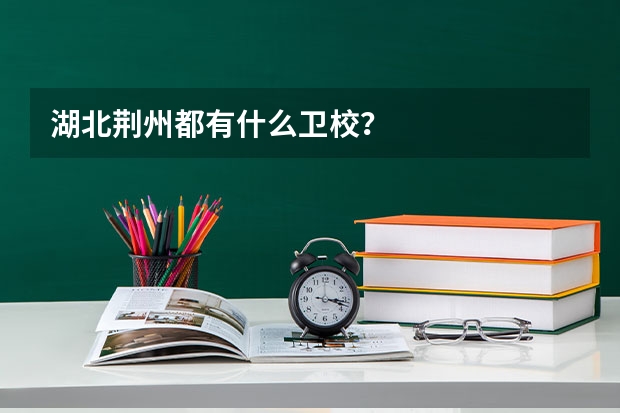 湖北荆州都有什么卫校？