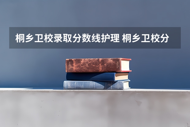 桐乡卫校录取分数线护理 桐乡卫校分数线