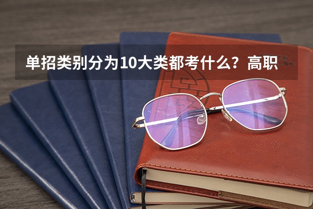 单招类别分为10大类都考什么？高职单招是什么意思？