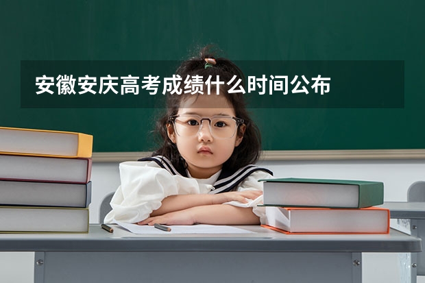 安徽安庆高考成绩什么时间公布