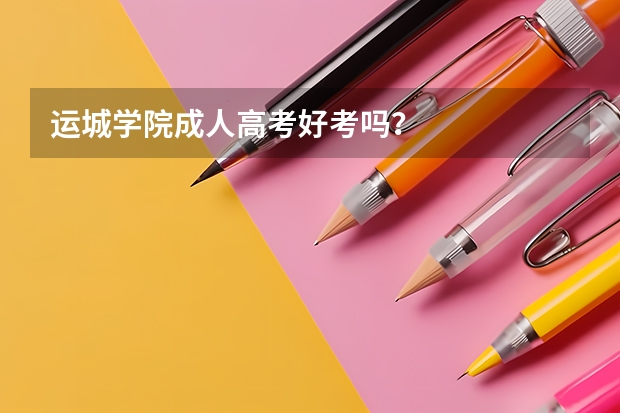运城学院成人高考好考吗？