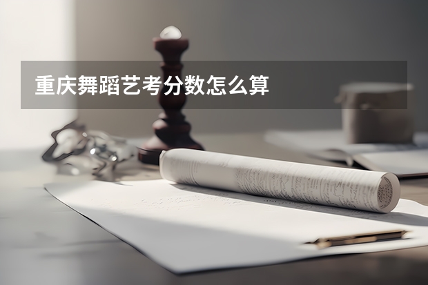 重庆舞蹈艺考分数怎么算