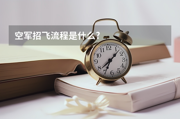 空军招飞流程是什么?