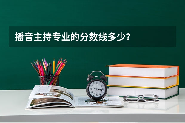 播音主持专业的分数线多少？