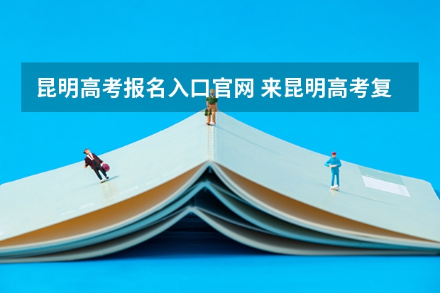 昆明高考报名入口官网 来昆明高考复读地州上的学生报名会不会不方便？