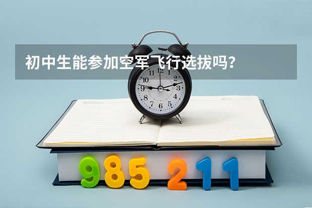 初中生能参加空军飞行选拔吗？