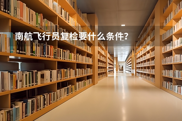 南航飞行员复检要什么条件？