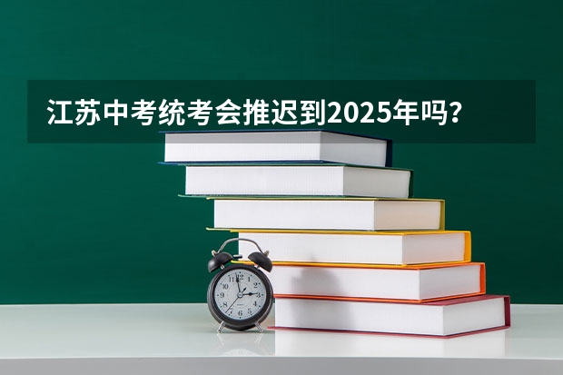 江苏中考统考会推迟到2025年吗？