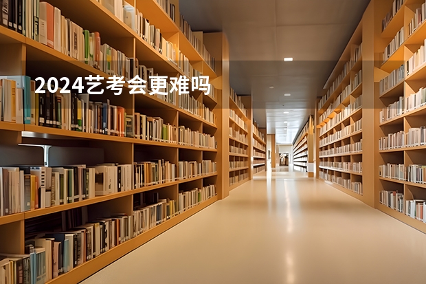 2024艺考会更难吗
