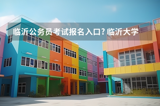 临沂公务员考试报名入口? 临沂大学成人高考报名入口？