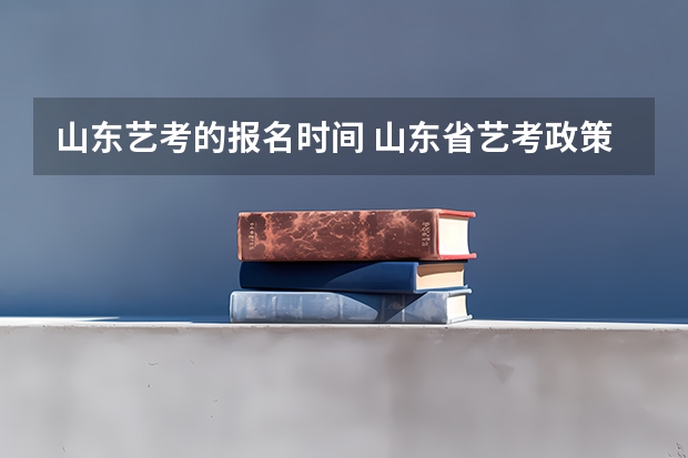 山东艺考的报名时间 山东省艺考政策2023