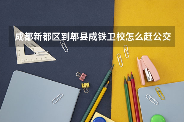 成都新都区到郫县成铁卫校怎么赶公交
