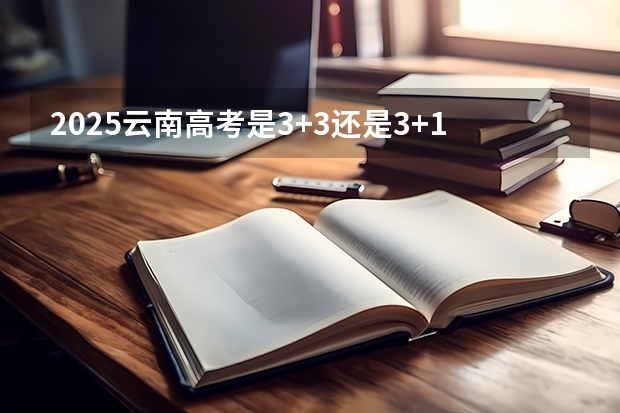 2025云南高考是3+3还是3+1+2模式？ 2025青海高考是3+3还是3+1+2模式？