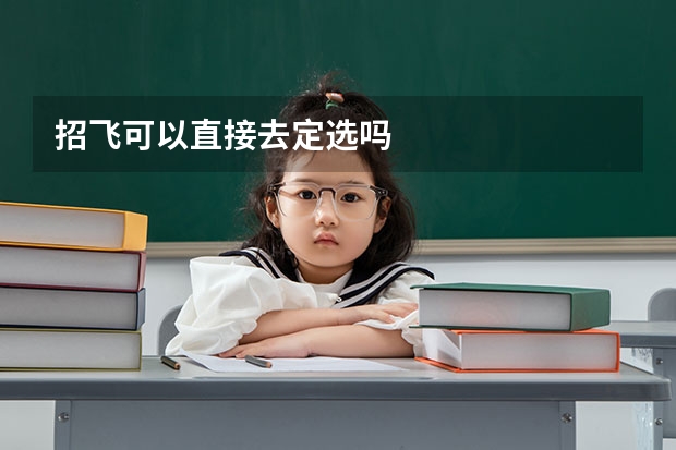 招飞可以直接去定选吗