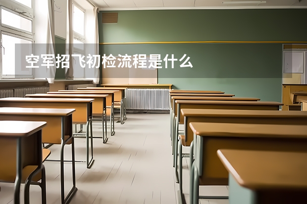 空军招飞初检流程是什么