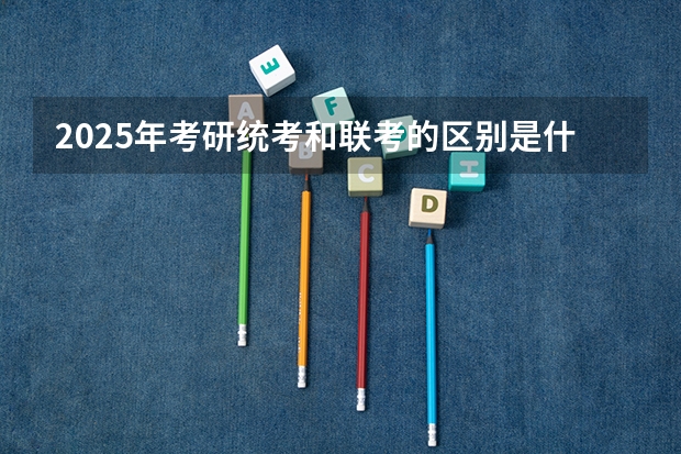 2025年考研统考和联考的区别是什么