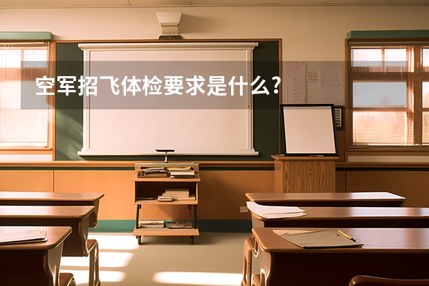 空军招飞体检要求是什么?