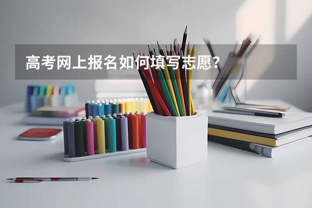 高考网上报名如何填写志愿？