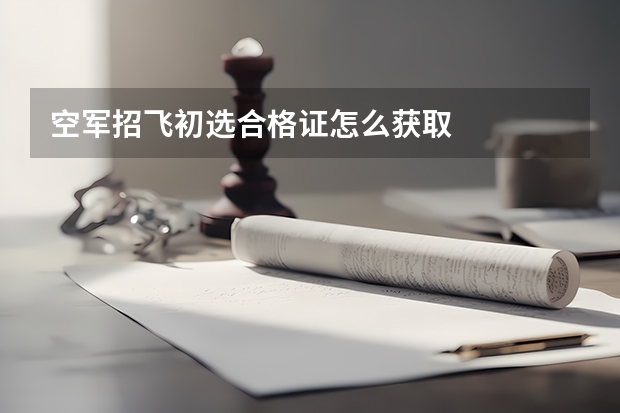 空军招飞初选合格证怎么获取