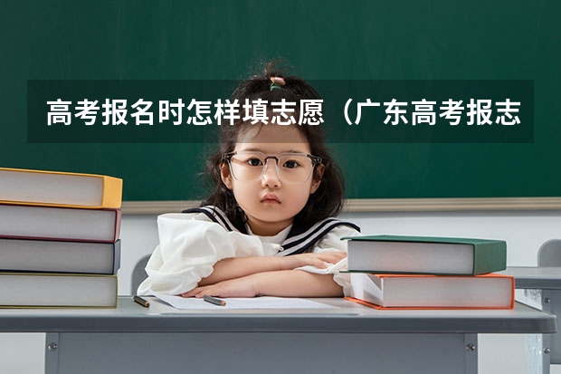 高考报名时怎样填志愿(广东高考报志愿流程)