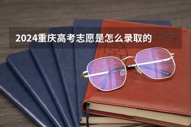 2024重庆高考志愿是怎么录取的 录取原则和顺序是什么