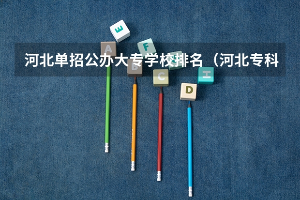 河北单招公办大专学校排名（河北专科学校排名公办）
