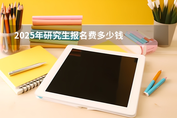 2025年研究生报名费多少钱