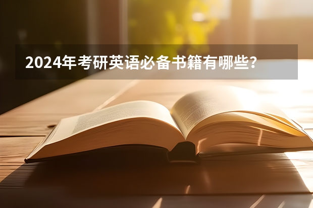 2024年考研英语必备书籍有哪些？备考2025研究生考试用书推荐！