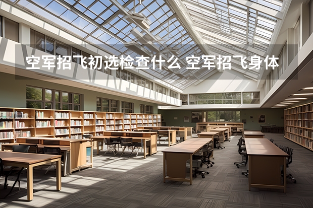 空军招飞初选检查什么 空军招飞身体检查要求